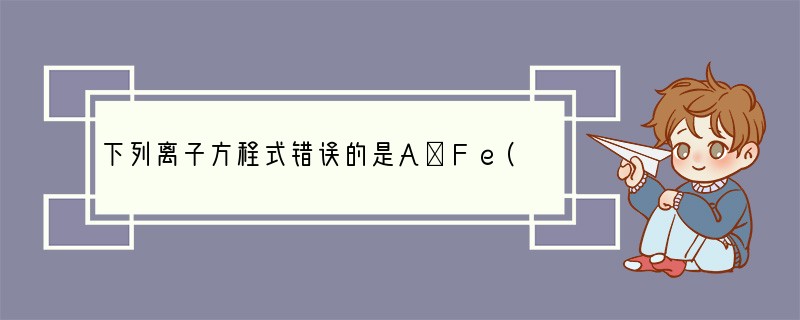 下列离子方程式错误的是A．Fe(OH)2溶液中加入HNO3溶液：Fe(OH)2 2H